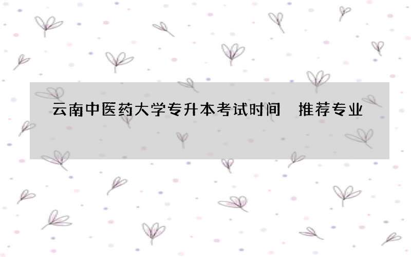 云南中医药大学专升本考试时间 推荐专业